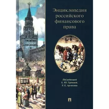 Энциклопедия российского финансового права. Грачева Е.Ю., Арзуманова Л.Л., Артюхин Р.Е.