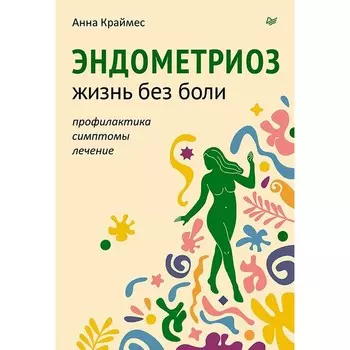 Эндометриоз. Жизнь без боли. Профилактика, симптомы, лечение. Краймес А.
