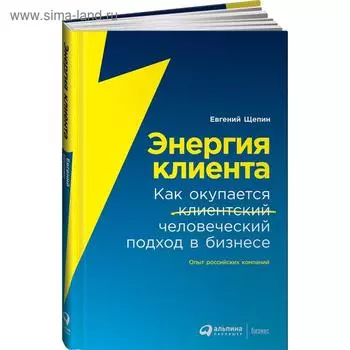 Энергия клиента. Как окупается человеческий подход в бизнесе. Щепин Е.