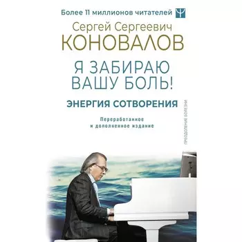 Энергия Сотворения. Я забираю вашу боль! Слово о Докторе. Переработанное и дополненное издание. Коновалов С.С.