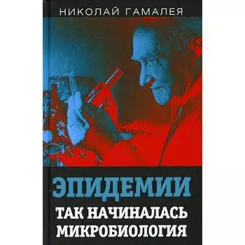 Эпидемии. Так начиналась микробиология. Гамалея Н.Ф.