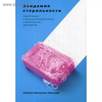 Эпидемия стерильности. Новый подход к пониманию аллергических и аутоиммунных заболеваний. Мойзес Веласкес-Манофф