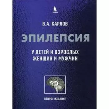 Эпилепсия у детей и взрослых женщин и мужчин. Руководство для врачей. 2-е издание. Карлов В. А.