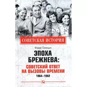 Эпоха Брежнева: советский ответ на вызовы времени 1964-1982. Синицын Ф.