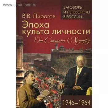 Эпоха культа личности. От Сталина к Хрущеву. 1946-1964. Пирогов В.В.