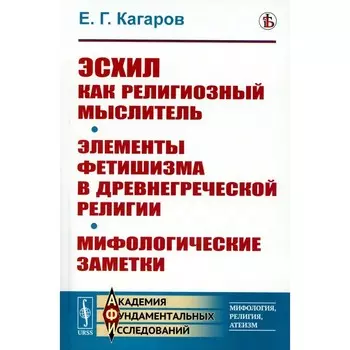 Эсхил как религиозный мыслитель. Элементы фетишизма в древнегреческой религии. Мифологические заметки. Кагаров Е.Г.
