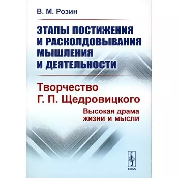 Этапы постижения и расколдовывания мышления и деятельности. Творчество Г.П. Щедровицкого. Высокая драма жизни и мысли. Розин В.М.