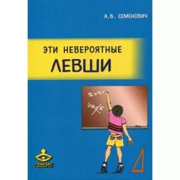 Эти невероятные левши. 8-е издание, переработанное и дополненное. Семенович А.В.