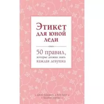 Этикет для юной леди. 50 правил, которые должна знать каждая девушка. Бриджес Д., Вест К., Кертис Б.