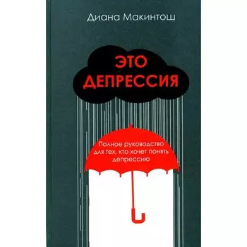 Это депрессия. Полное руководство для тех, кто хочет понять депрессию. Макинтош Д.