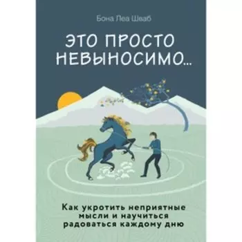 Это просто невыносимо... Как укротить неприятные мысли и научиться радоваться каждому дню. Шваб Б.