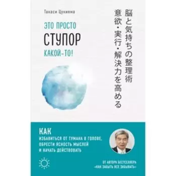 Это просто ступор какой-то! Как избавиться от тумана в голове, обрести ясность мысли и начать действовать. Цукияма Т.