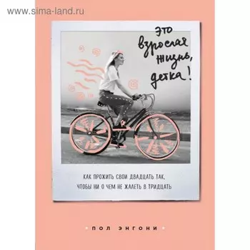 Это взрослая жизнь, детка! Как прожить свои 20 так, чтобы ни о чем не жалеть в тридцать
