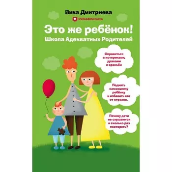 Это же ребёнок! Школа адекватных родителей. Дмитриева В.