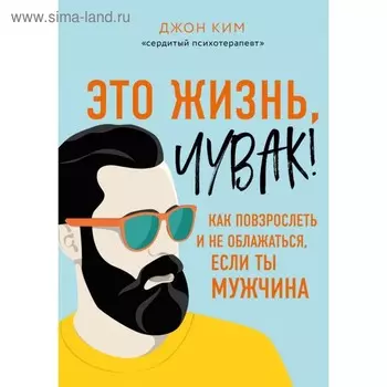 Это жизнь, чувак! Как повзрослеть и не облажаться, если ты мужчина. Ким Д.