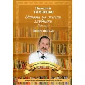 Этюды из жизни глубинки. Книга 1: рассказы. Тимченко Н.