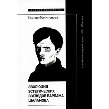 Эволюция эстетических взглядов Варлама Шаламова и русский литературный процесс 1950-1970-х годов. Филимонова К.
