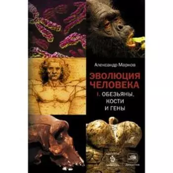Эволюция человека. В 2-х книгах. Книга 1. Обезьяны, кости и гены. Марков А. В.