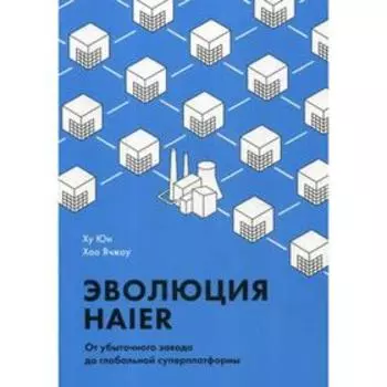 Эволюция Haier. От убыточного завода до глобальной суперплатформы. Юи Ху, Хао Ячжоу