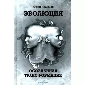 Эволюция. Осознанная трансформация. Исламов Ю.В.