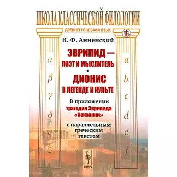 Эврипид - поэт и мыслитель. Дионис в легенде и культе. В приложении трагедия Эврипида «Вакханки» с параллельным греческим текстом. Анненский И.Ф.