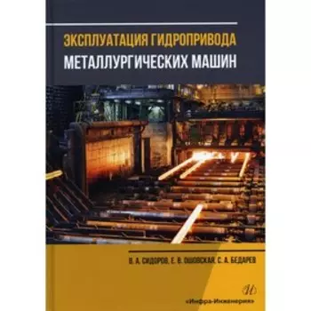 Эксплуатация гидропривода металлургических машин. Сидоров В.А., Ошовская Е.В., Бедарев С.А.