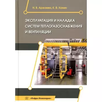 Эксплуатация и наладка систем теплогазоснабжения и вентиляции. Учебное пособие. Аржаева Н.В., Ханин К.В.