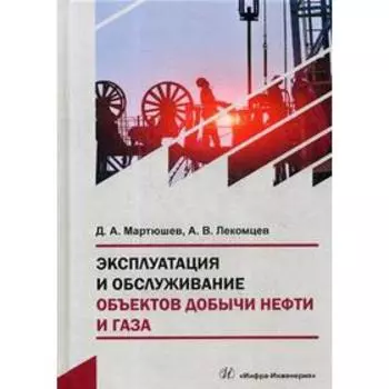 Эксплуатация и обслуживание объектов добычи нефти и газа: Учебное пособие. Мартюшев Д. А., Лекомцев А. В.