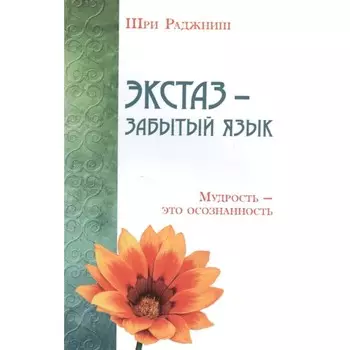 Экстаз — забытый язык. Мудрость — это осознанность. Шри Раджниш