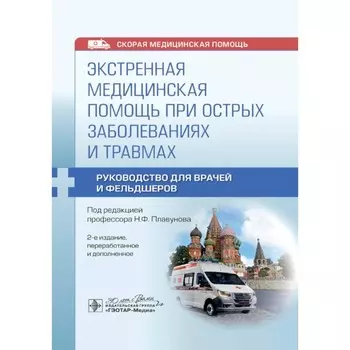 Экстренная медицинская помощь при острых заболеваниях и травмах. Руководство для врачей и фельдшеров. 2-е издание, переработанное. Под ред. Плавунова Н.Ф.