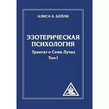 Эзотерическая психология. Трактат о Семи Лучах. Том 1. 2-е издание. Бейли А.