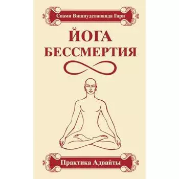 Йога бессмертия. Практика адвайты. 4-е издание. Свами Вишнудевананда Гири