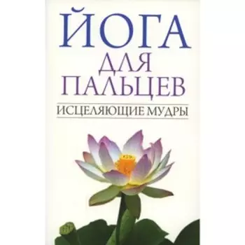 Йога для пальцев. Исцеляющие мудры