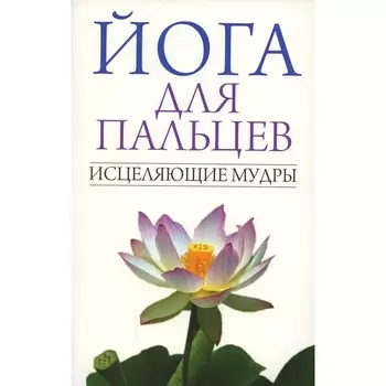 Йога для пальцев. Исцеляющие мудры