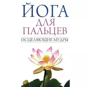 Йога для пальцев. Исцеляющие мудры. Сост. Иванов С.Е.