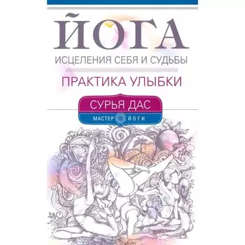 Йога исцеления себя и судьбы. Практика улыбки. Сурья Дас