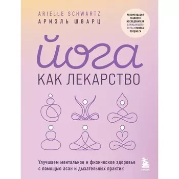 Йога как лекарство. Улучшаем ментальное и физическое здоровье с помощью асан и дыхательных практик. Шварц А.