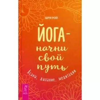 Йога - начни свой путь. Асаны, дыхание, медитации. Рой Ш.