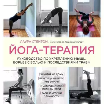 Йога-терапия. Руководство по укреплению мышц, борьбе с болью и последствиями травм. Стейтон Лаура