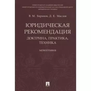 Юридическая рекомендация: доктрина, практика, техника: монография. Баранов В., Маслов Д.