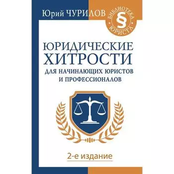 Юридические хитрости для начинающих юристов и профессионалов. 2-е издание. Чурилов Юрий