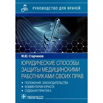 Юридические способы защиты медицинскими работниками своих прав. Положения законодательства, комментарии юриста и судебная практика. Старчиков М.Ю.