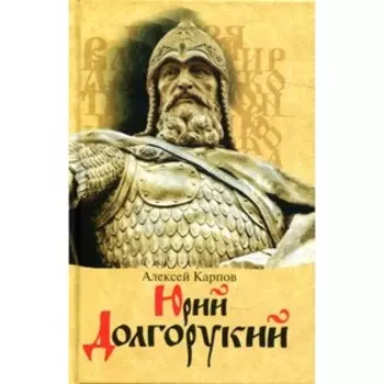 Юрий Долгорукий. Карпов А.