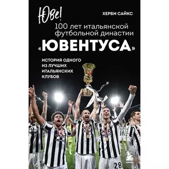 Юве! 100 лет итальянской футбольной династии «Ювентуса». Сайкс Х.
