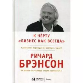 К черту «бизнес как всегда»: Капитализм переходит на светлую сторону. 2-е издание. Брэнсон Р.