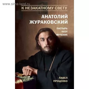 К незакатному Свету. Анатолий Жураковский. Пастырь, поэт, мученик (оф. 2)