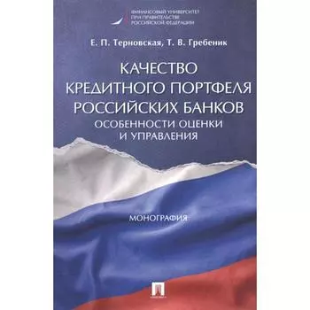 Качество кредитного портфеля российских банков. Особенности оценки и управления. Монография. Терновская Е., Гребеник Т.