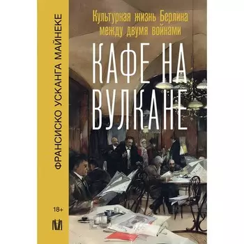 Кафе на вулкане. Культурная жизнь Берлина между двумя войнами. Майнеке Ф.