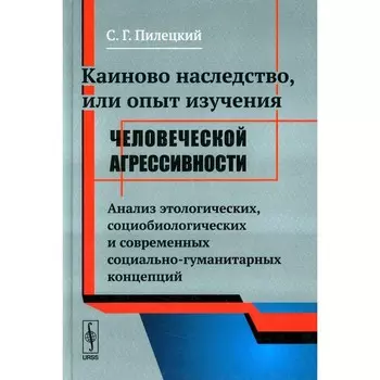 Каиново наследство, или Опыт изучения человеческой агрессивности. Пилецкий С.Г.