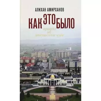 Как это было или Правда об ингушском чуде. Амирханов А.